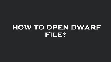 How to open dwarf file?