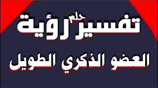 تفسير حلم رؤية العضو الذكري او القضيب طويل للشاب والفتاة والرجل والمتزوجة وللحامل