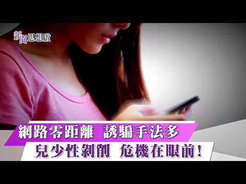 《新聞思想啟》 第212集 Part4 網路零距離 誘騙手法多兒少性剝削 危機在眼前!