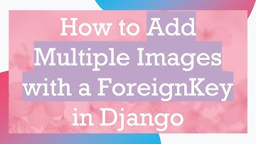 How to Add Multiple Images with a ForeignKey in Django