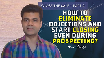 Close the Sale Part 2 - How to Eliminate Objections and Start Closing Even During Prospecting