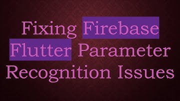 Fixing Firebase Flutter Parameter Recognition Issues