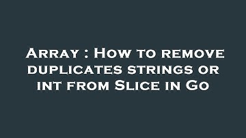 Array : How to remove duplicates strings or int from Slice in Go