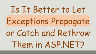 Is It Better to Let Exceptions Propagate or Catch and Rethrow Them in ASP.NET