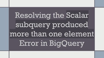 Resolving the Scalar subquery produced more than one element Error in BigQuery