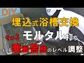 【DIY】NO.16 おじさんの挑戦！悪戦苦闘の埋込式浴槽交換③！モルタル打ちとレベル調整！まさかのやり直し！