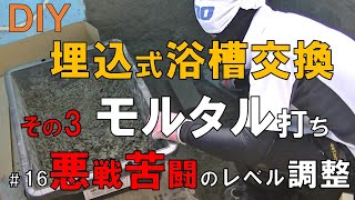 【DIY】NO.16 おじさんの挑戦！悪戦苦闘の埋込式浴槽交換③！モルタル打ちとレベル調整！まさかのやり直し！