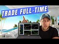 How To TRADE FULL TIME - What You MUST Know