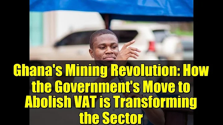 Ghana's Mining Revolution: How the Government's Move to Abolish VAT is Transforming the Sector