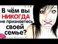 В ЧЁМ ВЫ НИКОГДА НЕ ПРИЗНАЕТЕСЬ СВОЕЙ СЕМЬЕ?