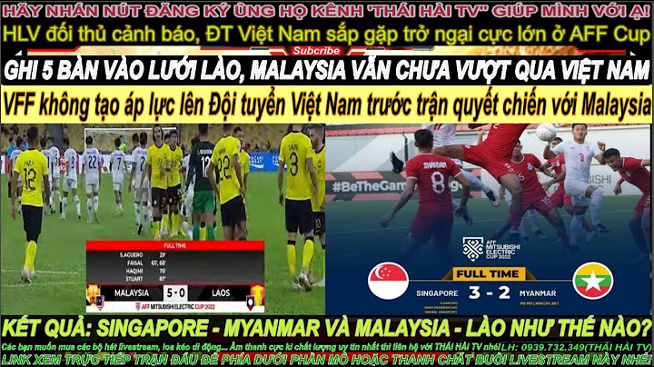 🔴HẾT GIỜ: SINGAPORE 3-2 MYANMAR | MALAYSIA 5-0 LÀO | VUI KHI MALAYSIA VẪN CHƯA VƯỢT QUA VIỆT NAM
