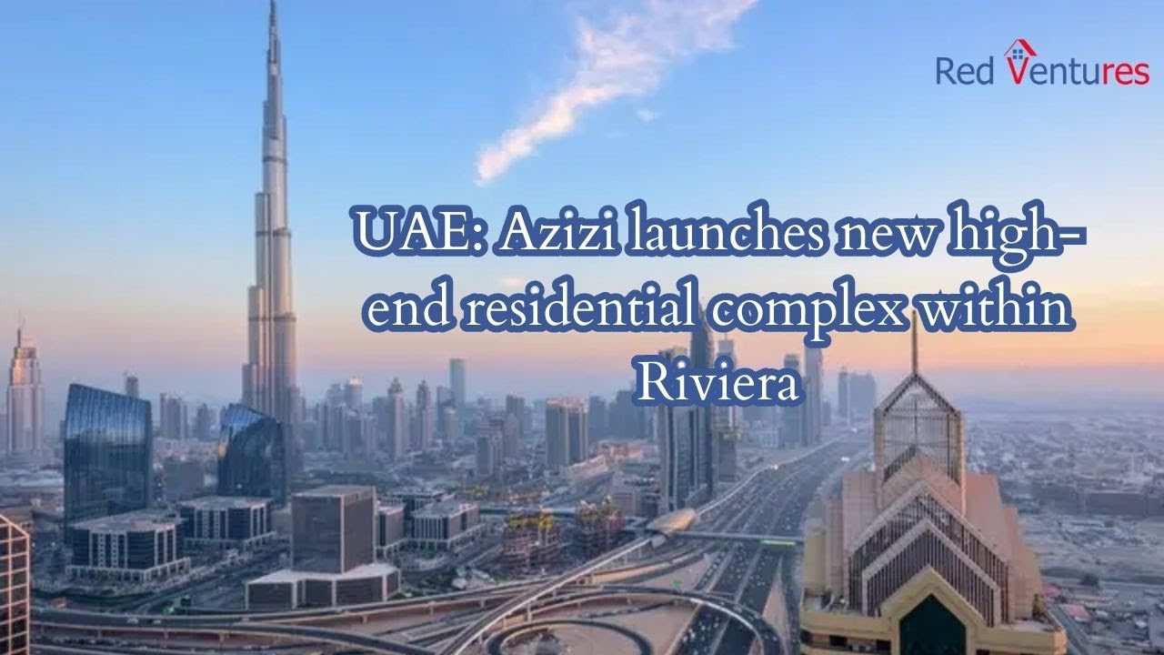 UAE: Azizi launches new high-end residential complex within Riviera