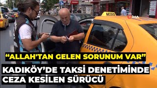Taksi Denetiminde Ceza Kesilen Sürücü Isyan Etti: Allahtan Gelen Bir Sorunumuz Var