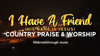 I HAVE A FRIEND (HIS NAME IS JESUS) - COUNTRY PRAISE AND WORSHIP MUSIC BY LIFEBREAKTHROUGH