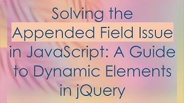 Solving the Appended Field Issue in JavaScript: A Guide to Dynamic Elements in jQuery
