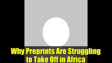Why Preprints Are Struggling to Take Off in Africa | Open Access Challenges & Opportunities