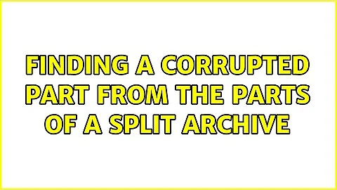 finding a corrupted part from the parts of a split archive (2 Solutions!!)