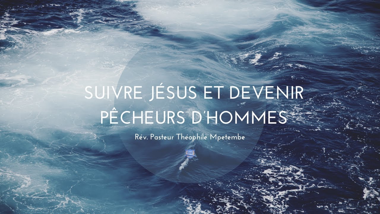 SUIVRE JÉSUS ET DEVENIR PÊCHEURS D’HOMMES - Pasteur Théophile Mpetembe ...