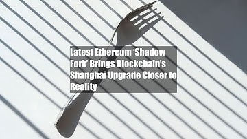 Latest Ethereum ‘Shadow Fork’ Brings Blockchain’s Shanghai Upgrade Closer to Reality