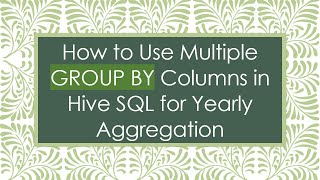 How to Use Multiple GROUP BY Columns in Hive SQL for Yearly Aggregation