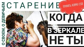 Если в зеркале не ты. Как принять возрастные изменения? О своем, о девичьем.