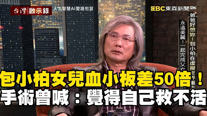 【AI復活親人】包小柏女兒血小板差正常值50倍！手術前曾喊：覺得自己救不活@newsebc @ebcapocalypse