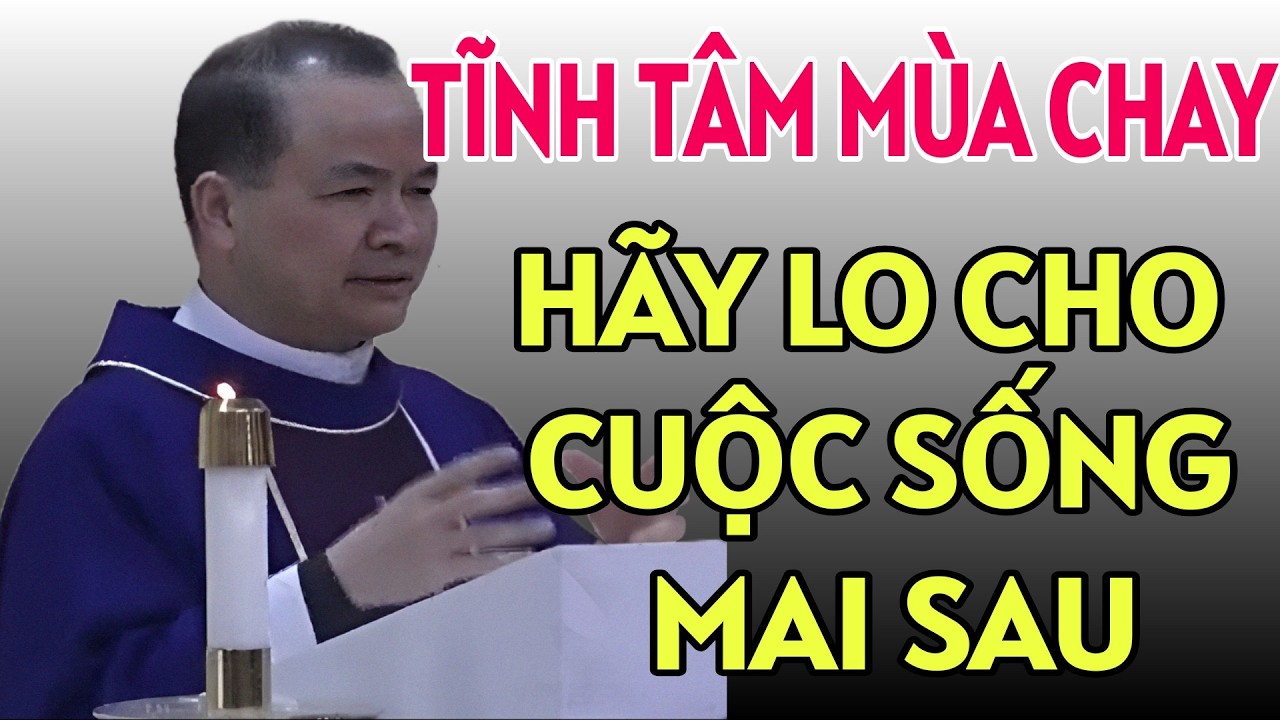 HÃY LO CHO CUỘC SỐNG MAI SAU . TĨNH TÂM MÙA CHAY 2026 . CHA TĨNH GIẢNG MỚI NHẤT
