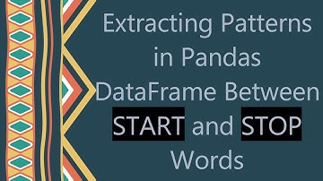 Extracting Patterns in Pandas DataFrame Between START and STOP Words