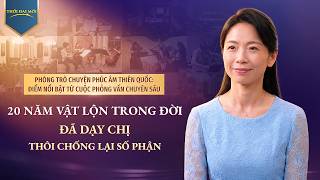 Phòng Trò chuyện Phúc âm Thiên quốc: Điểm nổi bật từ cuộc phỏng vấn chuyên sâu: 20 năm vật lộn trong đời đã dạy chị thôi chống lại số phận