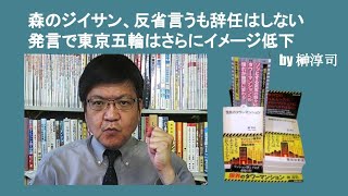 森のジイサン、反省表明するも辞任はしない発言で東京五輪はさらにイメージ低下　by 榊淳司