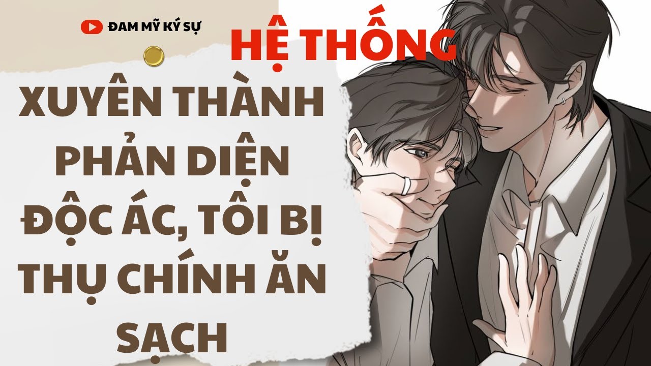[BL][Đam Mỹ Audio][FULL] XUYÊN THÀNH PHẢN DIỆN ĐỘC ÁC, TÔI BỊ THỤ CHÍNH ĂN SẠCH || Đam Mỹ Ký Sự