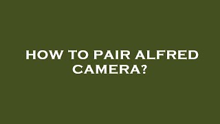 How to pair alfred camera