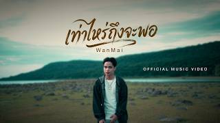 WanMai - เท่าไหร่ถึงจะพอ 「Official MV」