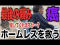 【末期がん】余命宣告を受けたホームレスの最後の頼みを叶えてみた〜命の紹介状（バトン）を手に病院へ〜