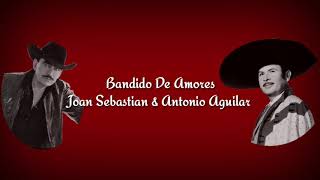 BANDIDO DE AMORES [LETRA] - JOAN SEBASTIAN & ANTONIO AGUILAR