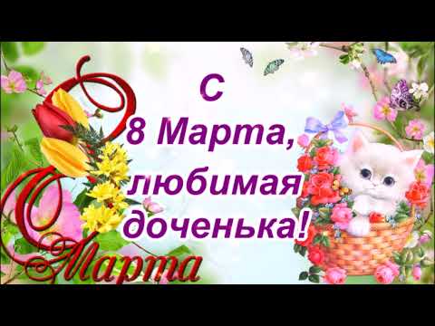 МИЛАЯ ДОЧЕНЬКА,С ПРАЗДНИКОМ 8 МАРТА!КРАСИВОЕ ПОЗДРАВЛЕНИЕ ДЛЯ ДОЧЕРИ!ВИДЕО ОТКРЫТКА.