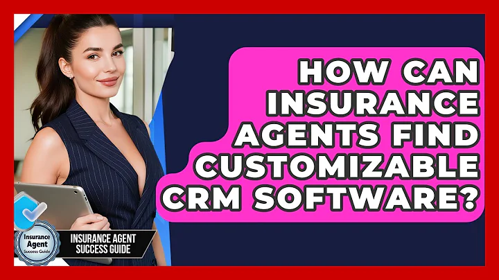 How Can Insurance Agents Find Customizable CRM Software? - Insurance Agent Success Guide