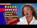 ✅ Какая пенсия у Игоря Николаева?