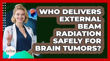 Who Delivers External Beam Radiation Safely For Brain Tumors? - Brain Health Support Network