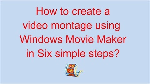 How to create a video montage using Windows Movie Maker in Six simple steps?