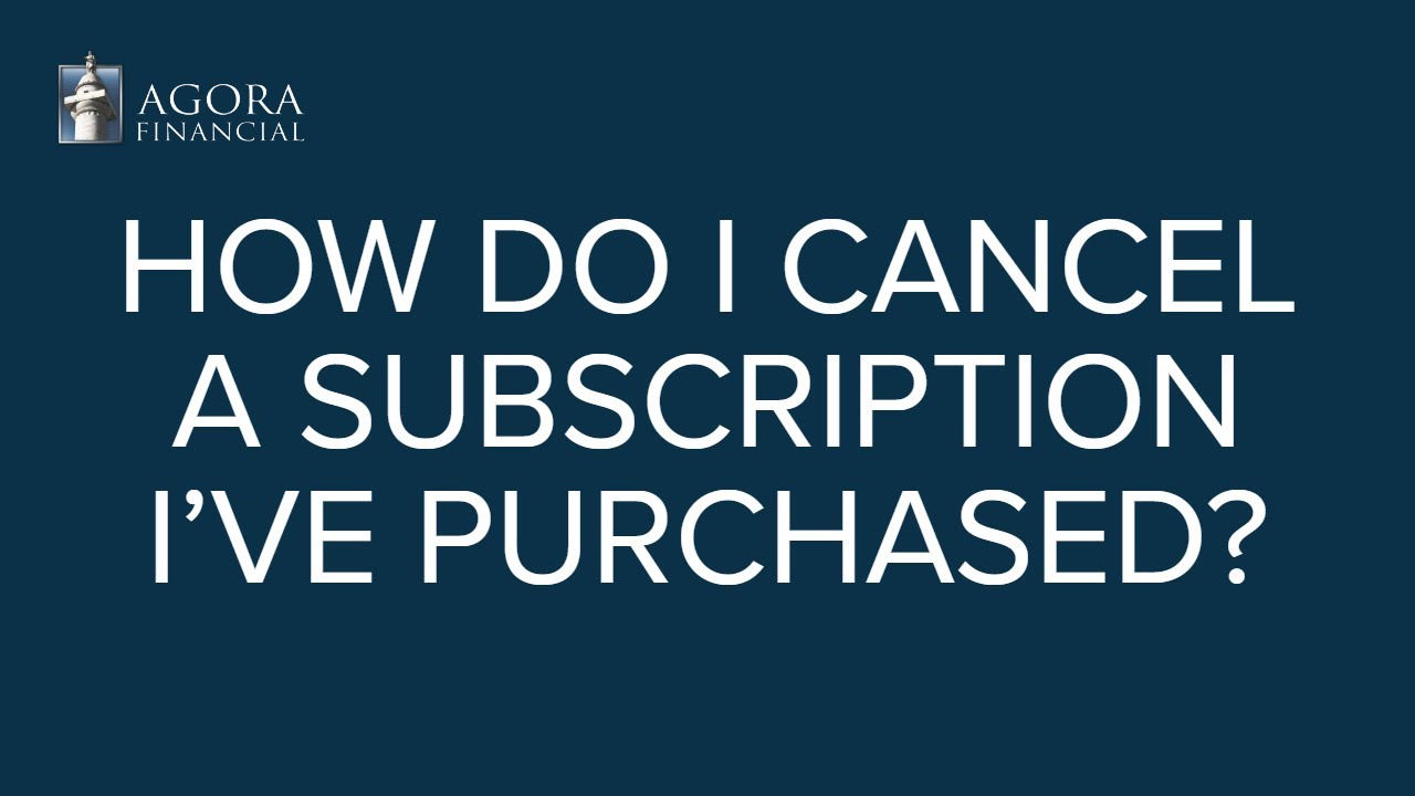 Agora Financial Answers: How Do I Cancel a Subscription I've Purchased?