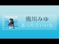 있으면 좋겠네 「あったらいいな/熊川みゆ」