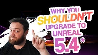 Why you SHOULDN'T upgrade to Unreal Engine 5.4*
