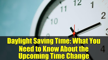 Daylight Saving Time: What You Need to Know About the Upcoming Time Change