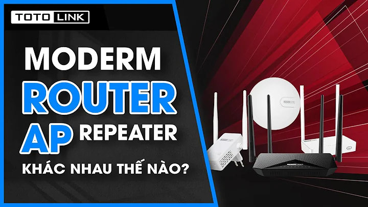 Modem, Router, AP, Repeater giống & khác nhau như thế nào? Lựa chọn ra sao?