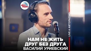 Василий Уриевский - Нам Не Жить Друг Без Друга (LIVE @ Авторадио)