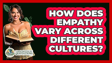 How Does Empathy Vary Across Different Cultures? - Anecdotes in Quotation