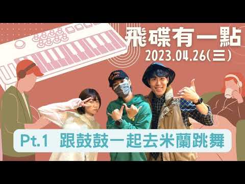 '23.04.26【飛碟有一點│馬克&瑪麗】Pt.1 跟鼓鼓一起去米蘭跳舞