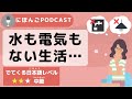 【Podcast #9】水も、電気もない生活・・・ thumbnail