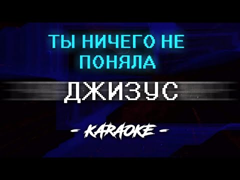 Джизус — ТЫ НИЧЕГО НЕ ПОНЯЛА (Караоке)